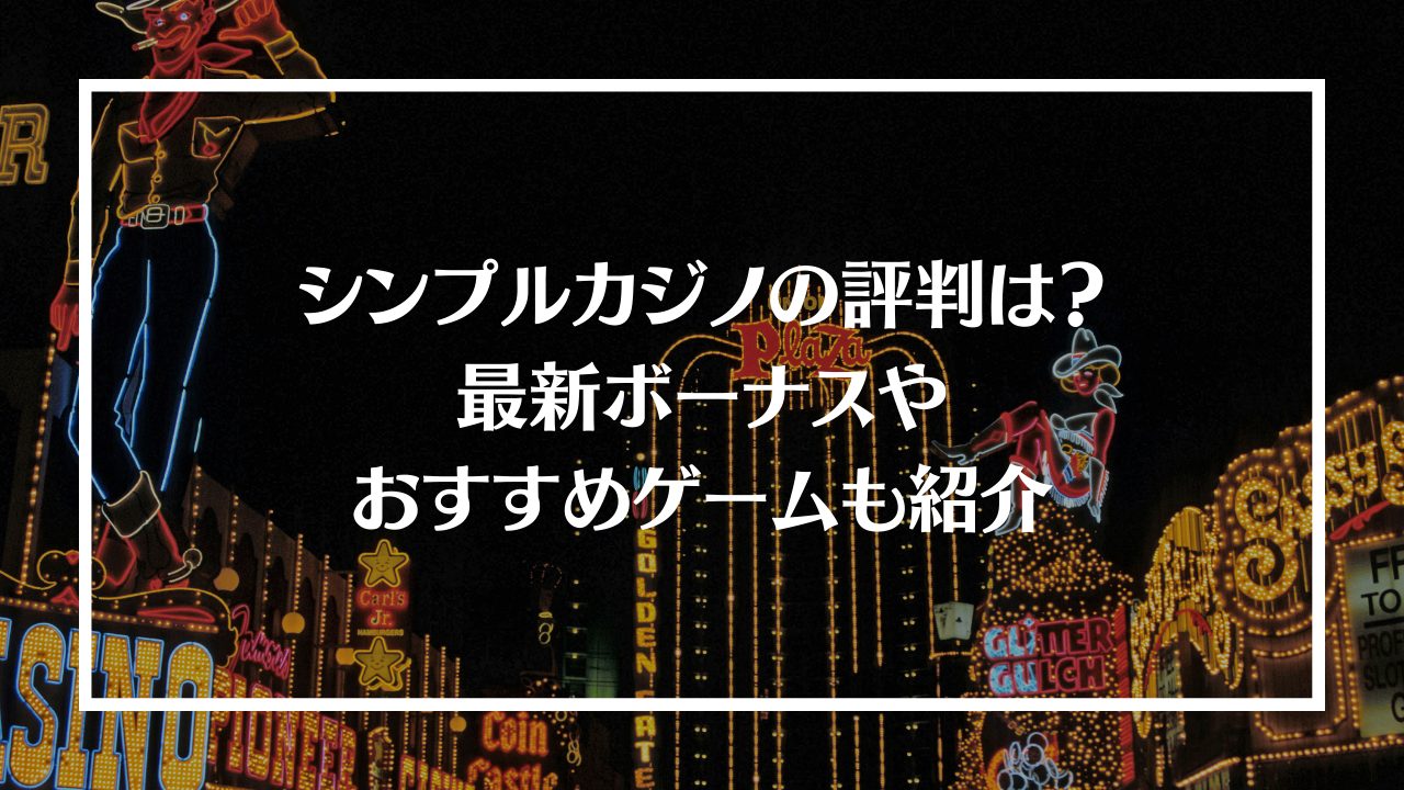 シンプルカジノの評判を徹底調査！最新ボーナスやおすすめゲームも紹介