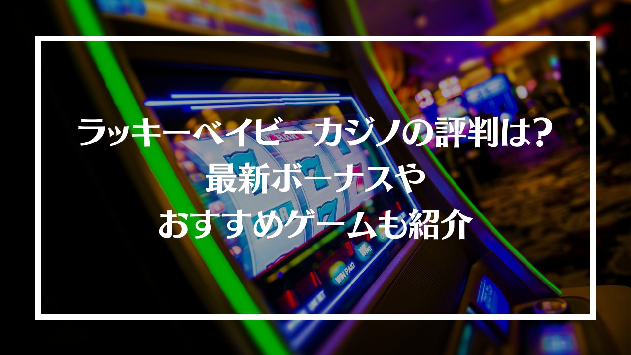 ラッキーベイビーカジノの評判を徹底調査！最新ボーナスやおすすめゲームも紹介